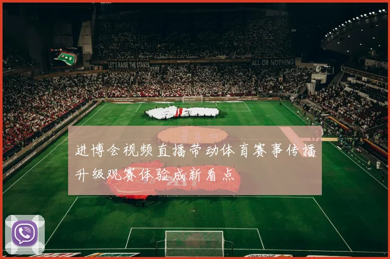 进博会视频直播带动体育赛事传播升级观赛体验成新看点