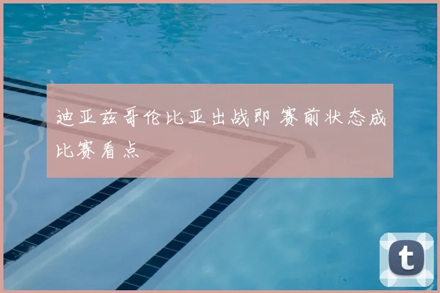 迪亚兹哥伦比亚出战即 赛前状态成比赛看点