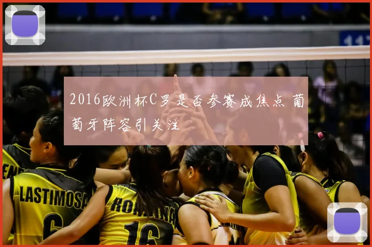 2016欧洲杯C罗是否参赛成焦点 葡萄牙阵容引关注