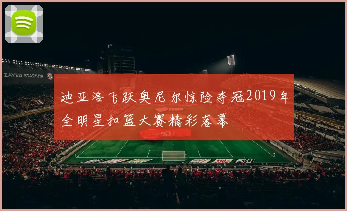 迪亚洛飞跃奥尼尔惊险夺冠2019年全明星扣篮大赛精彩落幕