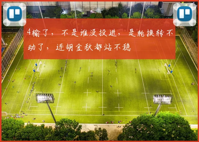 4输了,不是谁没投进,是轮换转不动了,连胡金秋都站不稳