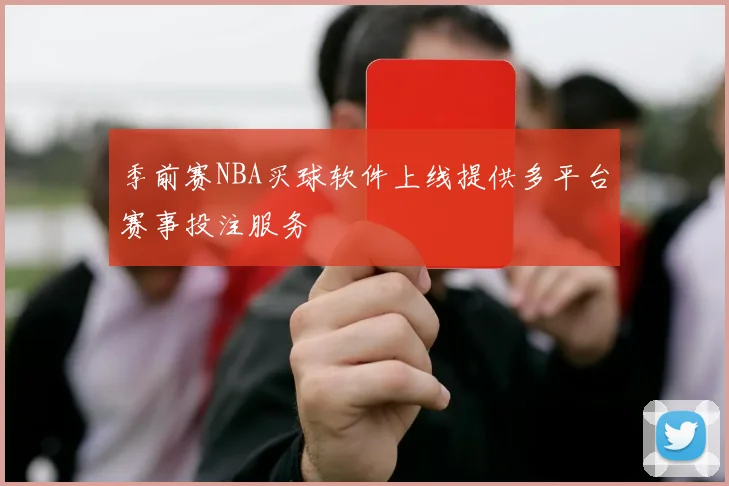 季前赛NBA买球软件上线提供多平台赛事投注服务