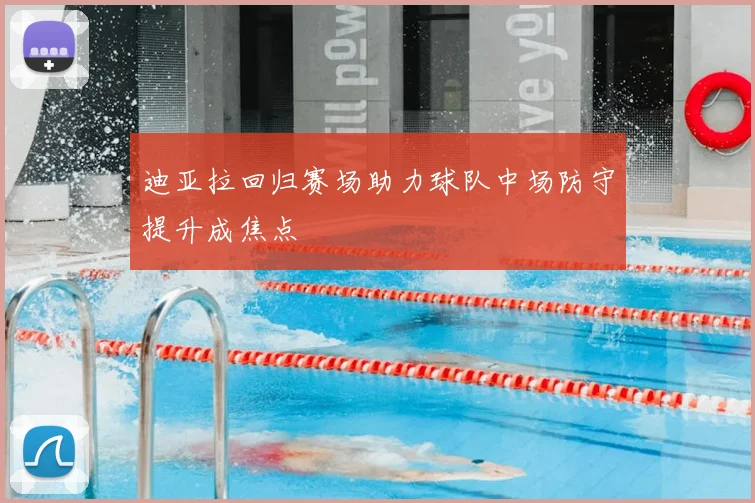 迪亚拉回归赛场助力球队中场防守提升成焦点