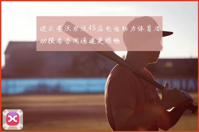 连云港沃尔沃4S店电话助力体育活动报名咨询通道更顺畅