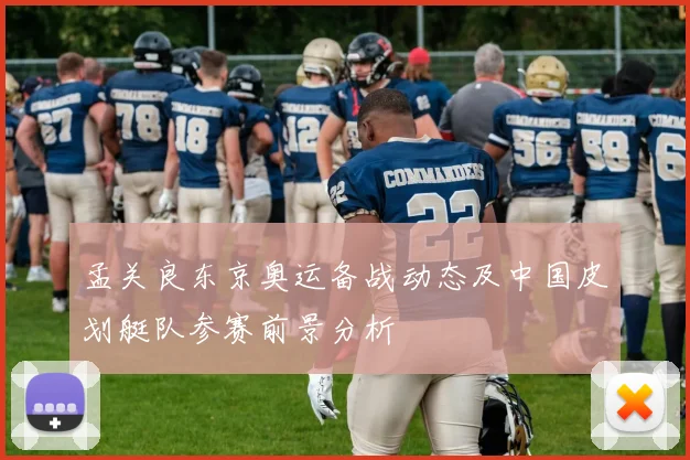 孟关良东京奥运备战动态及中国皮划艇队参赛前景分析