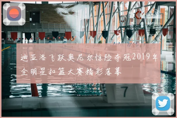 迪亚洛飞跃奥尼尔惊险夺冠2019年全明星扣篮大赛精彩落幕