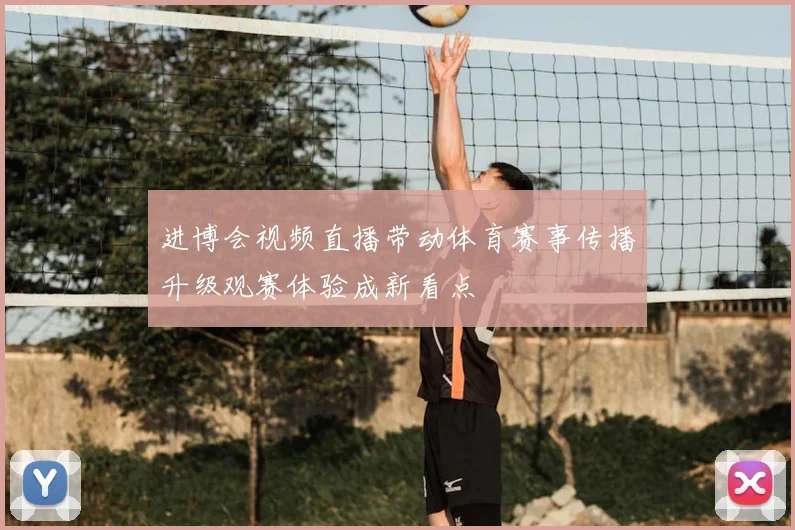 进博会视频直播带动体育赛事传播升级观赛体验成新看点