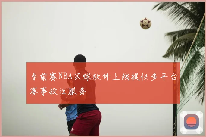 季前赛NBA买球软件上线提供多平台赛事投注服务