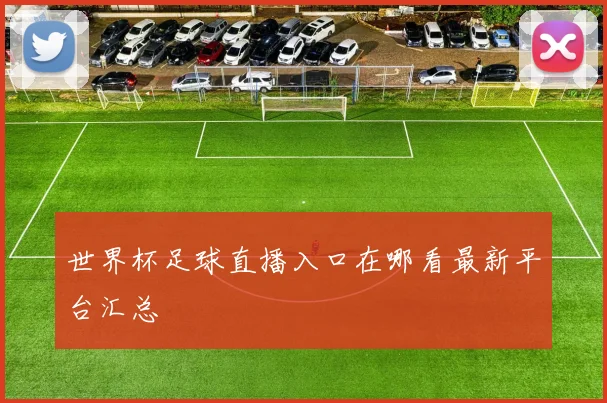 世界杯足球直播入口在哪看最新平台汇总