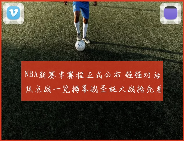 NBA新赛季赛程正式公布 强强对话焦点战一览揭幕战圣诞大战抢先看