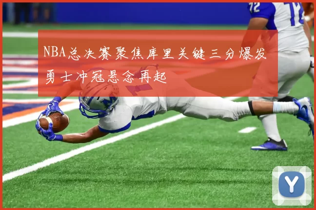 NBA总决赛聚焦库里关键三分爆发 勇士冲冠悬念再起