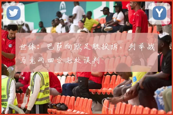 世体：巴萨向欧足联投诉，列举战马竞两回合七处误判