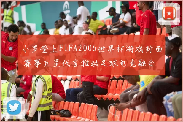 小罗登上FIFA2006世界杯游戏封面 赛事巨星代言推动足球电竞融合