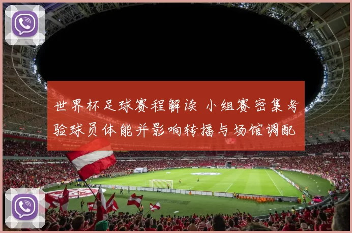 世界杯足球赛程解读 小组赛密集考验球员体能并影响转播与场馆调配