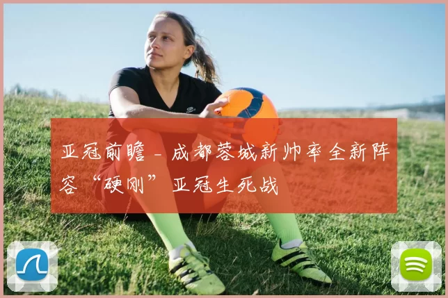 亚冠前瞻 _ 成都蓉城新帅率全新阵容“硬刚”亚冠生死战