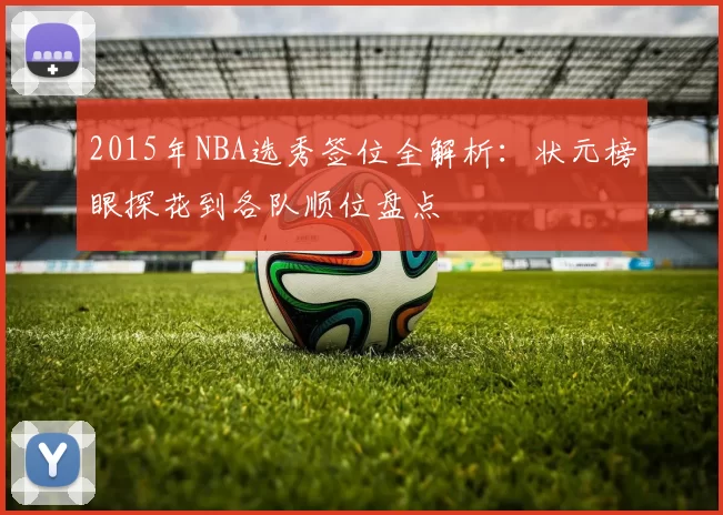 2015年NBA选秀签位全解析:状元榜眼探花到各队顺位盘点