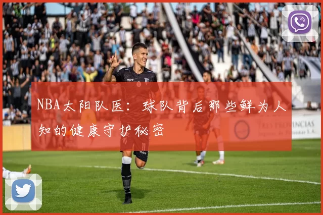 NBA太阳队医:球队背后那些鲜为人知的健康守护秘密