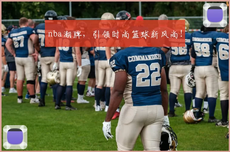 nba潮牌，引领时尚篮球新风尚！