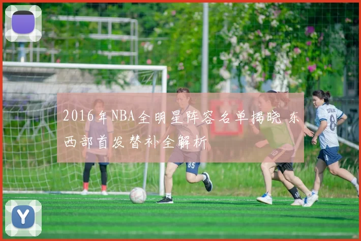 2016年NBA全明星阵容名单揭晓 东西部首发替补全解析